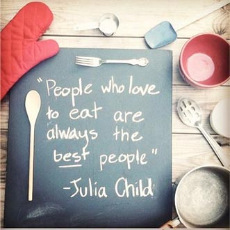 People who love to eat are the best people - Julia Childs
